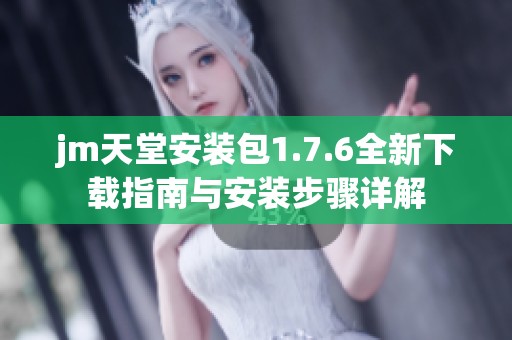 jm天堂安装包1.7.6全新下载指南与安装步骤详解