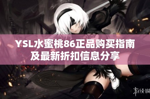 YSL水蜜桃86正品购买指南及最新折扣信息分享