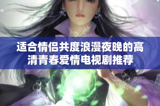 适合情侣共度浪漫夜晚的高清青春爱情电视剧推荐