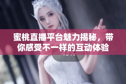 蜜桃直播平台魅力揭秘，带你感受不一样的互动体验