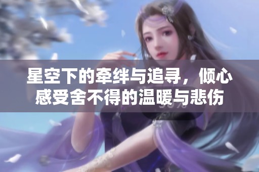 星空下的牵绊与追寻，倾心感受舍不得的温暖与悲伤