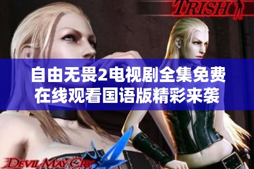 自由无畏2电视剧全集免费在线观看国语版精彩来袭