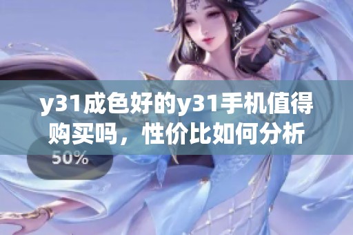 y31成色好的y31手机值得购买吗，性价比如何分析