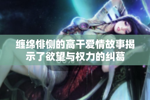 缠绵悱恻的高干爱情故事揭示了欲望与权力的纠葛
