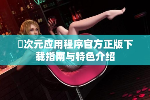 囧次元应用程序官方正版下载指南与特色介绍