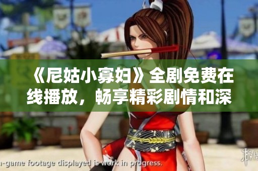 《尼姑小寡妇》全剧免费在线播放，畅享精彩剧情和深刻情感！