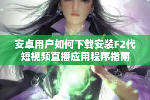 安卓用户如何下载安装F2代短视频直播应用程序指南