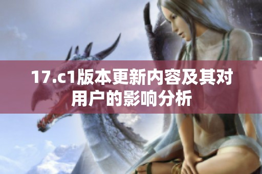 17.c1版本更新内容及其对用户的影响分析