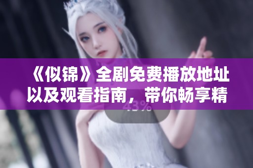 《似锦》全剧免费播放地址以及观看指南，带你畅享精彩剧情