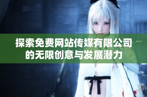 探索免费网站传媒有限公司的无限创意与发展潜力