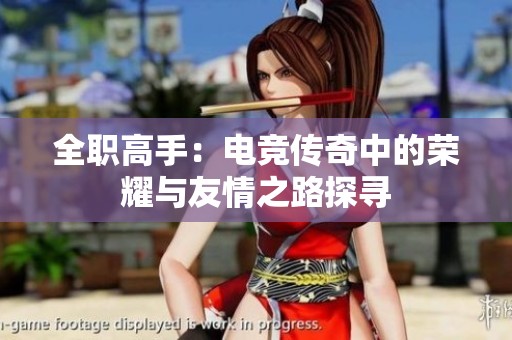 全职高手：电竞传奇中的荣耀与友情之路探寻