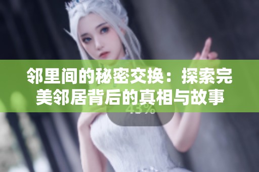 邻里间的秘密交换：探索完美邻居背后的真相与故事