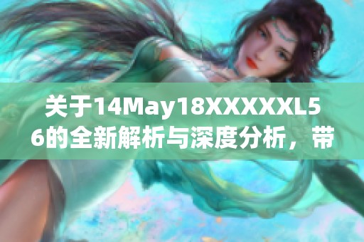 关于14May18XXXXXL56的全新解析与深度分析，带你走进不一样的世界