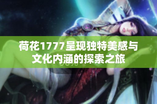 荷花1777呈现独特美感与文化内涵的探索之旅