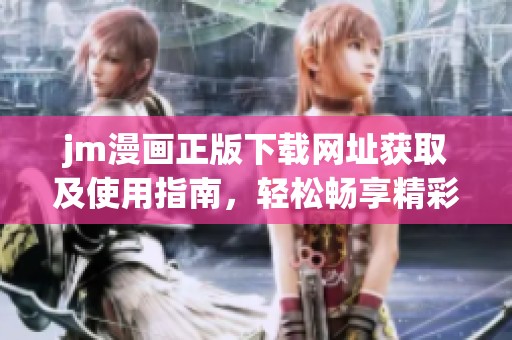 jm漫画正版下载网址获取及使用指南，轻松畅享精彩漫画世界