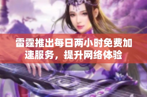 雷霆推出每日两小时免费加速服务，提升网络体验
