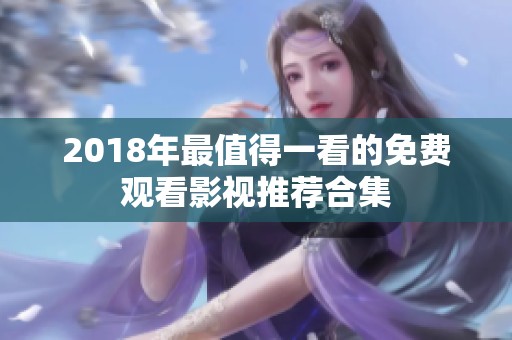 2018年最值得一看的免费观看影视推荐合集