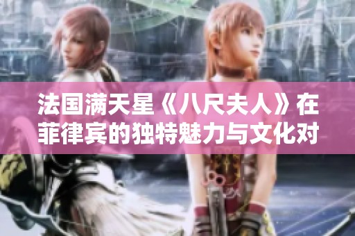 法国满天星《八尺夫人》在菲律宾的独特魅力与文化对比