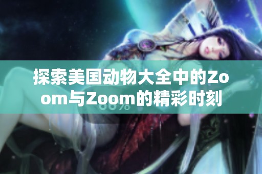 探索美国动物大全中的Zoom与Zoom的精彩时刻