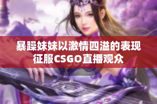 暴躁妹妹以激情四溢的表现征服CSGO直播观众