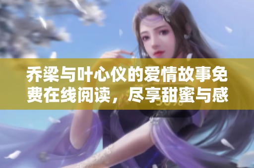 乔梁与叶心仪的爱情故事免费在线阅读，尽享甜蜜与感动