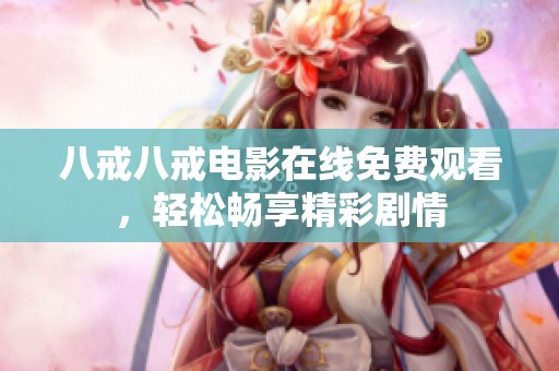 八戒八戒电影在线免费观看，轻松畅享精彩剧情
