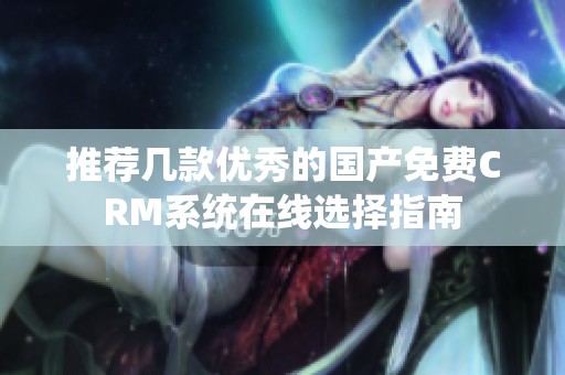 推荐几款优秀的国产免费CRM系统在线选择指南