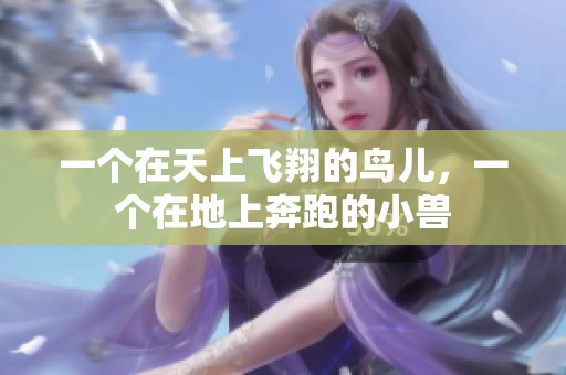 一个在天上飞翔的鸟儿，一个在地上奔跑的小兽