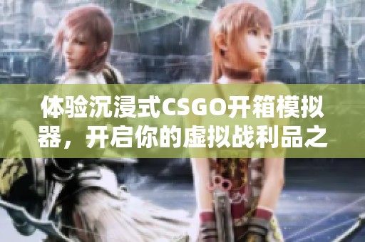 体验沉浸式CSGO开箱模拟器，开启你的虚拟战利品之旅