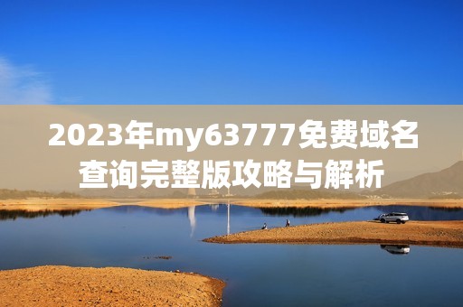 2023年my63777免费域名查询完整版攻略与解析