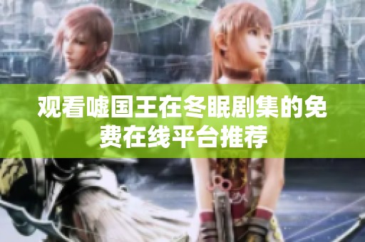 观看嘘国王在冬眠剧集的免费在线平台推荐