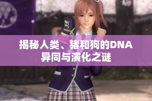 揭秘人类、猪和狗的DNA异同与演化之谜