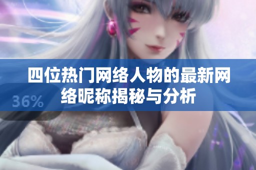 四位热门网络人物的最新网络昵称揭秘与分析