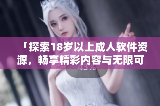「探索18岁以上成人软件资源，畅享精彩内容与无限可能」