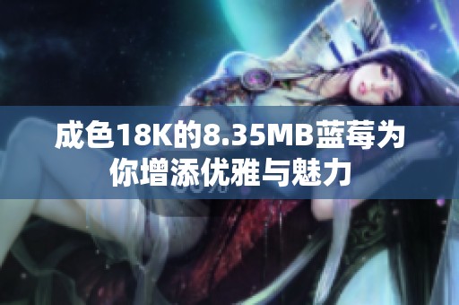 成色18K的8.35MB蓝莓为你增添优雅与魅力