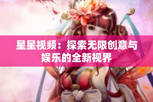星星视频：探索无限创意与娱乐的全新视界