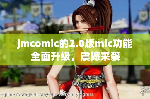 jmcomic的2.0版mic功能全面升级，震撼来袭