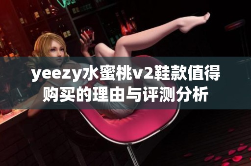 yeezy水蜜桃v2鞋款值得购买的理由与评测分析