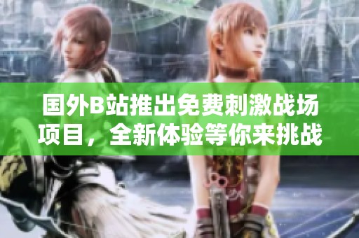国外B站推出免费刺激战场项目，全新体验等你来挑战