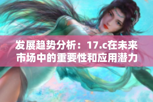 发展趋势分析：17.c在未来市场中的重要性和应用潜力