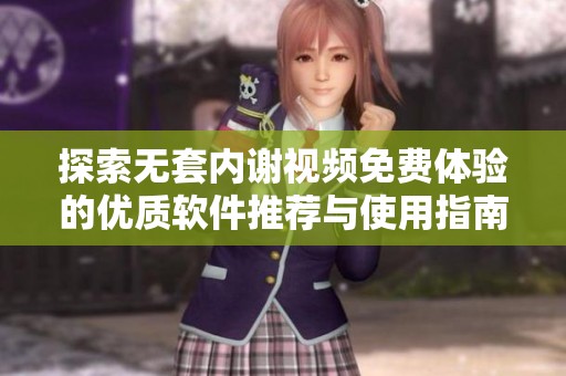 探索无套内谢视频免费体验的优质软件推荐与使用指南