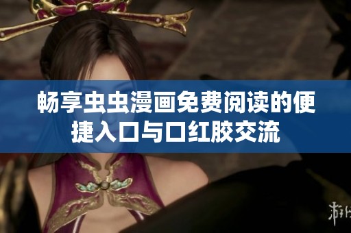 畅享虫虫漫画免费阅读的便捷入口与口红胶交流