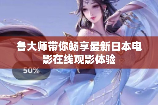鲁大师带你畅享最新日本电影在线观影体验