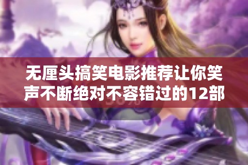 无厘头搞笑电影推荐让你笑声不断绝对不容错过的12部佳作
