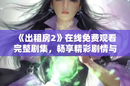 《出租房2》在线免费观看完整剧集，畅享精彩剧情与演技盛宴