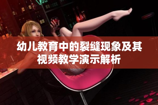 幼儿教育中的裂缝现象及其视频教学演示解析