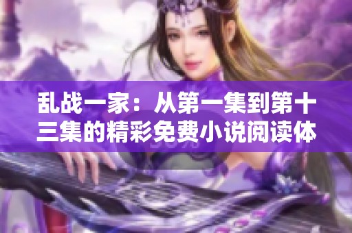 乱战一家：从第一集到第十三集的精彩免费小说阅读体验