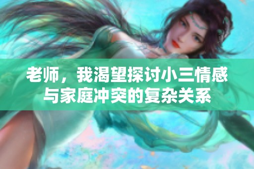 老师，我渴望探讨小三情感与家庭冲突的复杂关系