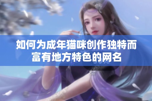 如何为成年猫咪创作独特而富有地方特色的网名