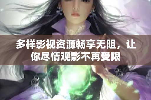 多样影视资源畅享无阻，让你尽情观影不再受限
